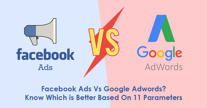 Facebook Ads vs. Google Adwords: Know 11 Parameters to Choose Better