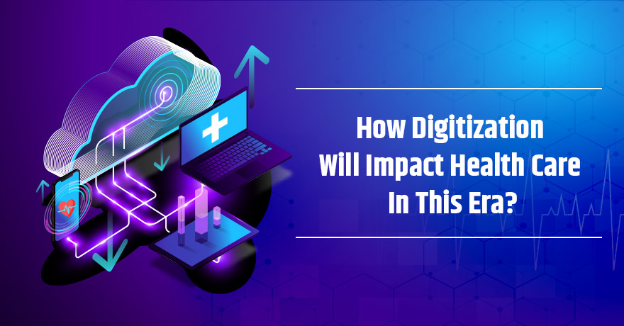 5 Ways Digitization is Shaping the Future of Healthcare Industry