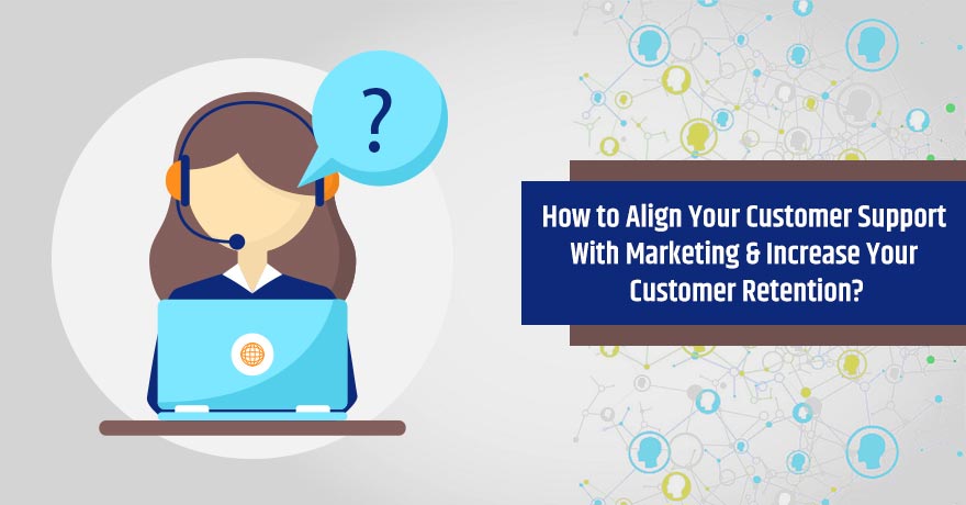 5 Tips to Align Customer Support with Marketing for Greater Customer Retention