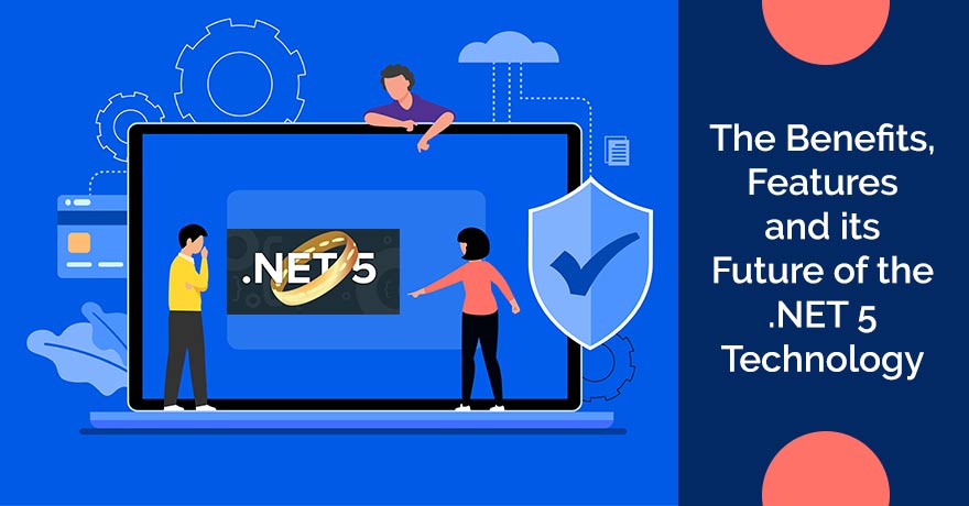 The Benefits, Features and its Future of the .NET 5 Technology