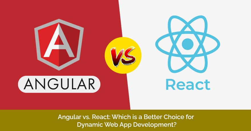 Angular vs. React: Which is a Better Choice for Dynamic Web App Development?